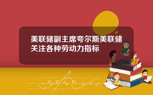 美联储副主席夸尔斯美联储关注各种劳动力指标
