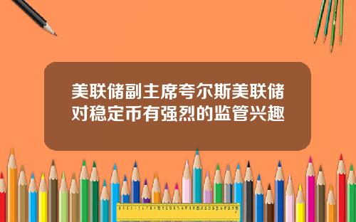 美联储副主席夸尔斯美联储对稳定币有强烈的监管兴趣