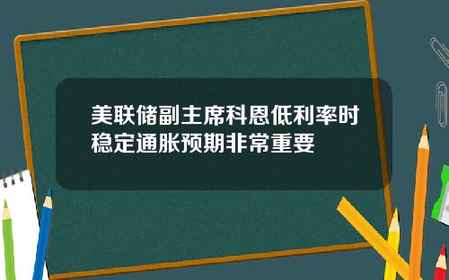 美联储副主席科恩低利率时稳定通胀预期非常重要