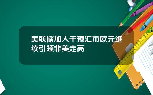美联储加入干预汇市欧元继续引领非美走高