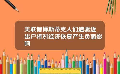 美联储博斯蒂克人们遭驱逐出户将对经济恢复产生负面影响