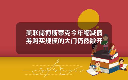 美联储博斯蒂克今年缩减债券购买规模的大门仍然敞开