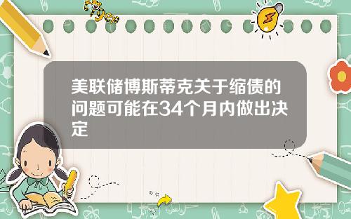 美联储博斯蒂克关于缩债的问题可能在34个月内做出决定