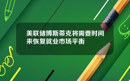 美联储博斯蒂克将需要时间来恢复就业市场平衡