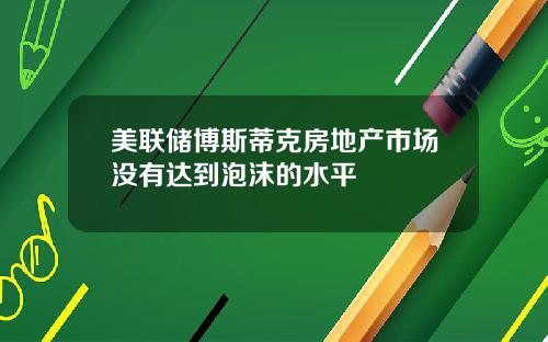 美联储博斯蒂克房地产市场没有达到泡沫的水平