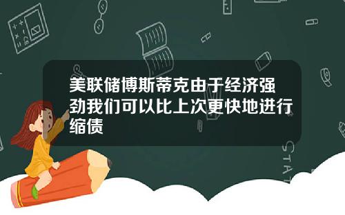 美联储博斯蒂克由于经济强劲我们可以比上次更快地进行缩债