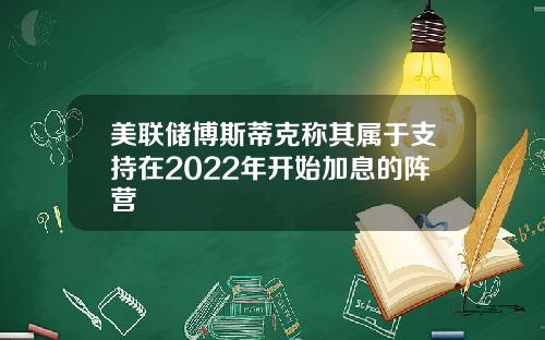 美联储博斯蒂克称其属于支持在2022年开始加息的阵营