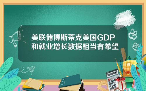 美联储博斯蒂克美国GDP和就业增长数据相当有希望