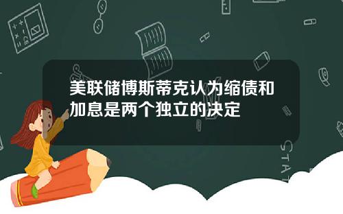 美联储博斯蒂克认为缩债和加息是两个独立的决定