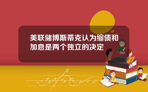 美联储博斯蒂克认为缩债和加息是两个独立的决定