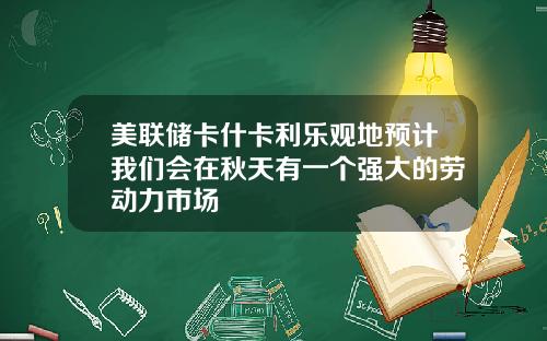 美联储卡什卡利乐观地预计我们会在秋天有一个强大的劳动力市场