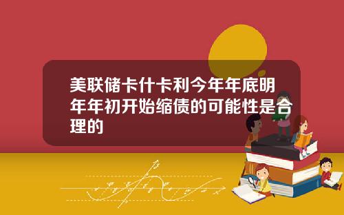 美联储卡什卡利今年年底明年年初开始缩债的可能性是合理的