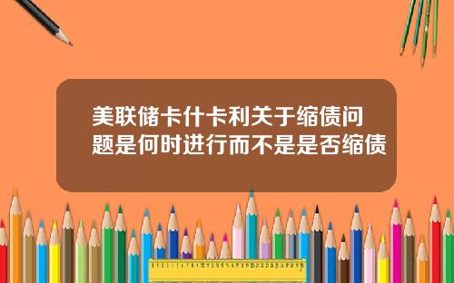 美联储卡什卡利关于缩债问题是何时进行而不是是否缩债