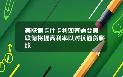 美联储卡什卡利如有需要美联储将提高利率以对抗通货膨胀