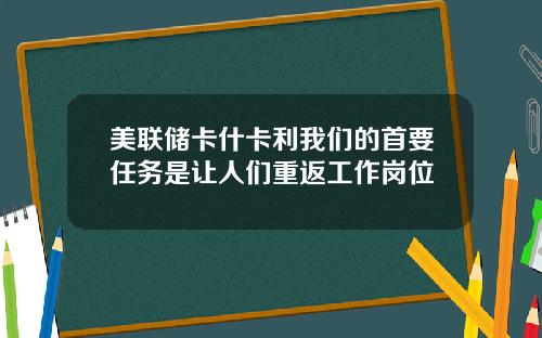 美联储卡什卡利我们的首要任务是让人们重返工作岗位