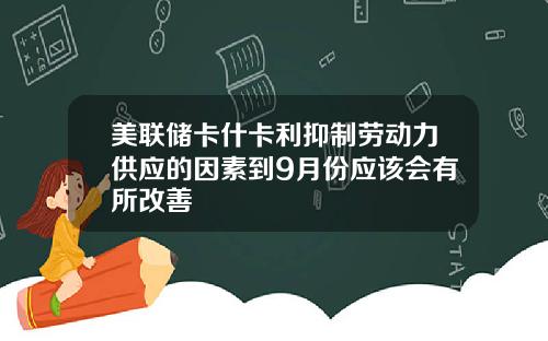 美联储卡什卡利抑制劳动力供应的因素到9月份应该会有所改善