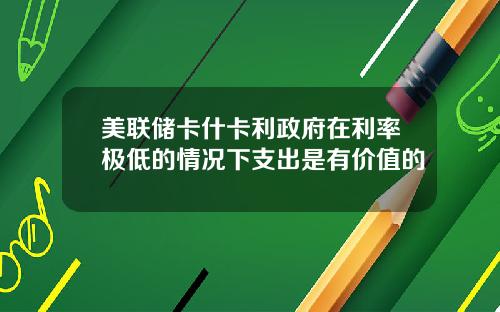 美联储卡什卡利政府在利率极低的情况下支出是有价值的
