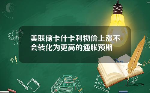 美联储卡什卡利物价上涨不会转化为更高的通胀预期