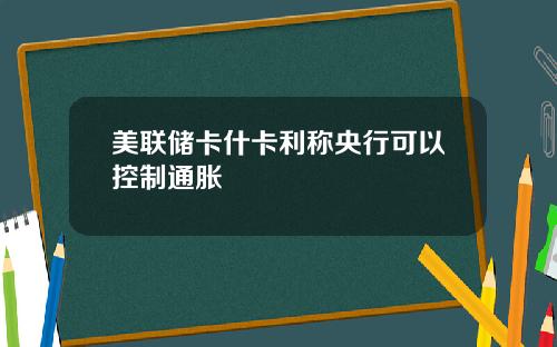美联储卡什卡利称央行可以控制通胀