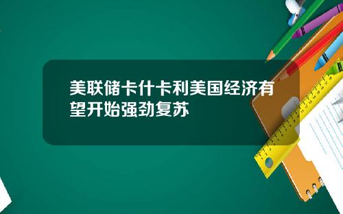 美联储卡什卡利美国经济有望开始强劲复苏