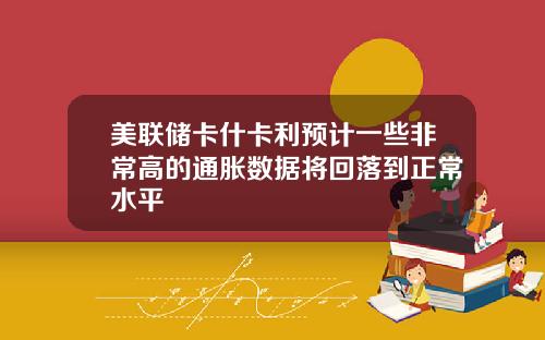 美联储卡什卡利预计一些非常高的通胀数据将回落到正常水平