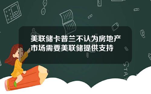 美联储卡普兰不认为房地产市场需要美联储提供支持