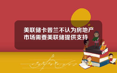 美联储卡普兰不认为房地产市场需要美联储提供支持