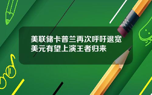 美联储卡普兰再次呼吁退宽美元有望上演王者归来