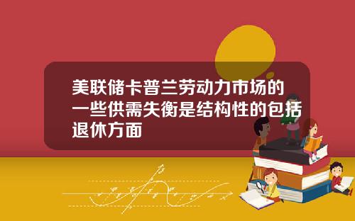 美联储卡普兰劳动力市场的一些供需失衡是结构性的包括退休方面