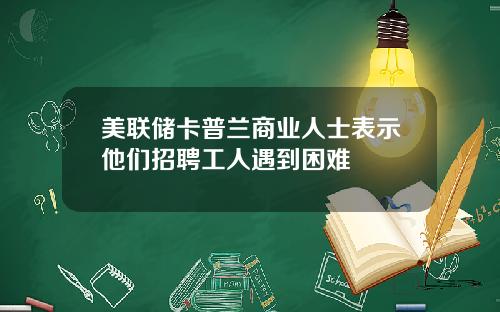 美联储卡普兰商业人士表示他们招聘工人遇到困难