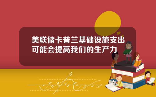 美联储卡普兰基础设施支出可能会提高我们的生产力
