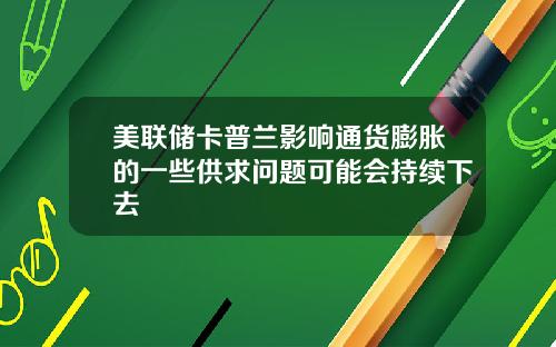 美联储卡普兰影响通货膨胀的一些供求问题可能会持续下去