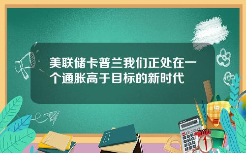 美联储卡普兰我们正处在一个通胀高于目标的新时代
