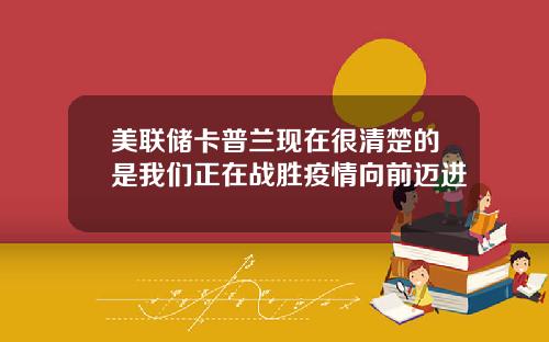美联储卡普兰现在很清楚的是我们正在战胜疫情向前迈进