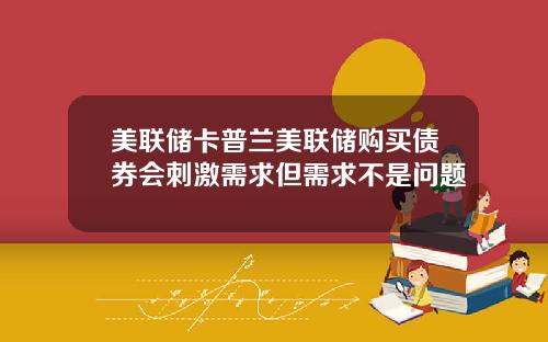 美联储卡普兰美联储购买债券会刺激需求但需求不是问题