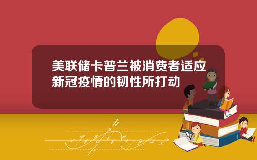 美联储卡普兰被消费者适应新冠疫情的韧性所打动