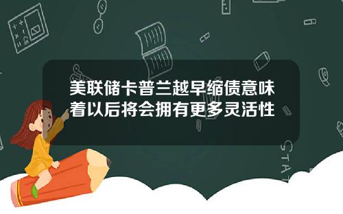 美联储卡普兰越早缩债意味着以后将会拥有更多灵活性
