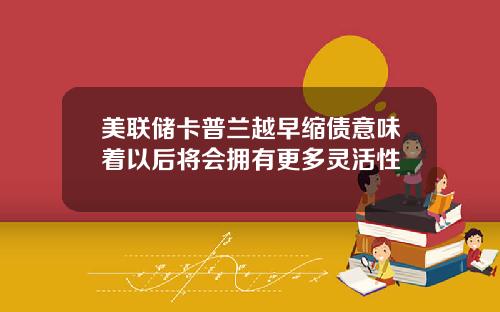 美联储卡普兰越早缩债意味着以后将会拥有更多灵活性