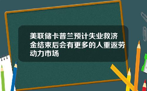 美联储卡普兰预计失业救济金结束后会有更多的人重返劳动力市场