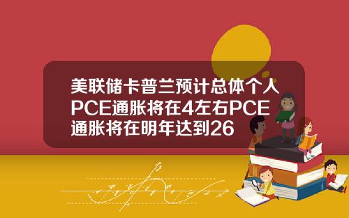 美联储卡普兰预计总体个人PCE通胀将在4左右PCE通胀将在明年达到26