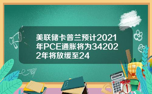 美联储卡普兰预计2021年PCE通胀将为342022年将放缓至24