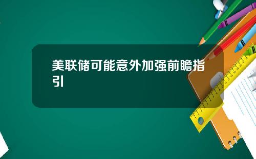 美联储可能意外加强前瞻指引
