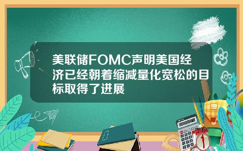 美联储FOMC声明美国经济已经朝着缩减量化宽松的目标取得了进展