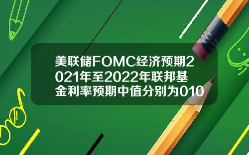 美联储FOMC经济预期2021年至2022年联邦基金利率预期中值分别为01036月预期分别为0101