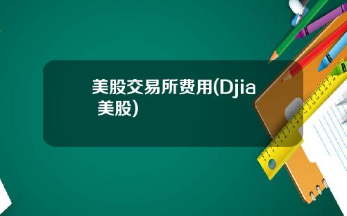 美股交易所费用(Djia 美股)