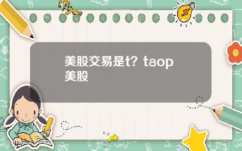 美股交易是t?taop 美股
