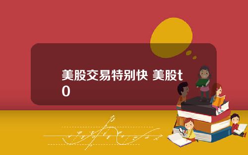美股交易特别快 美股t+0