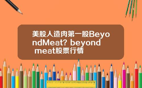 美股人造肉第一股BeyondMeat?beyond meat股票行情