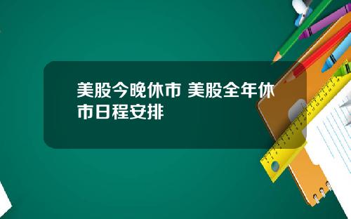 美股今晚休市 美股全年休市日程安排
