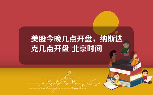 美股今晚几点开盘,纳斯达克几点开盘 北京时间